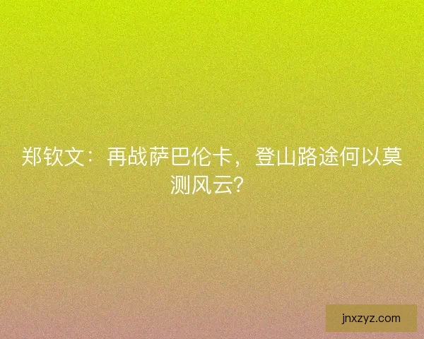 郑钦文：再战萨巴伦卡，登山路途何以莫测风云？